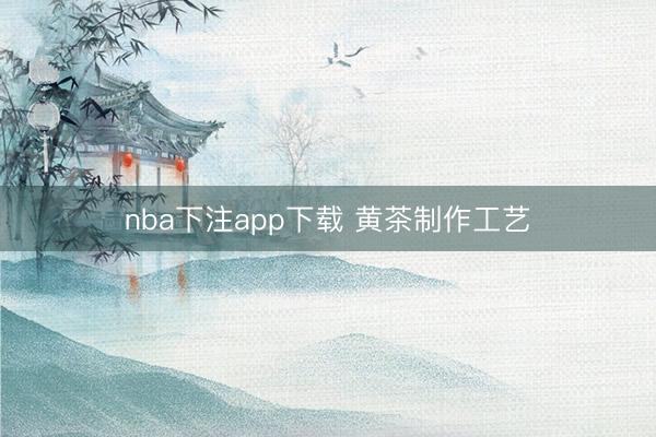 nba下注app下载 黄茶制作工艺