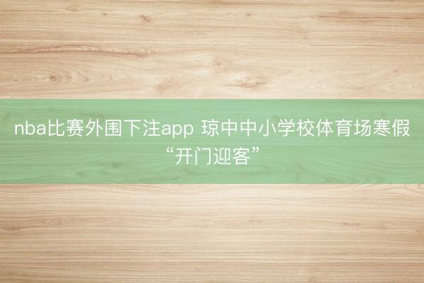 nba比赛外围下注app 琼中中小学校体育场寒假“开门迎客”