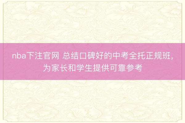 nba下注官网 总结口碑好的中考全托正规班，为家长和学生提供可靠参考