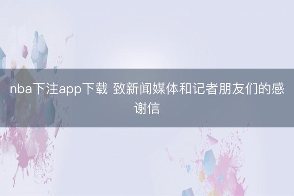 nba下注app下载 致新闻媒体和记者朋友们的感谢信