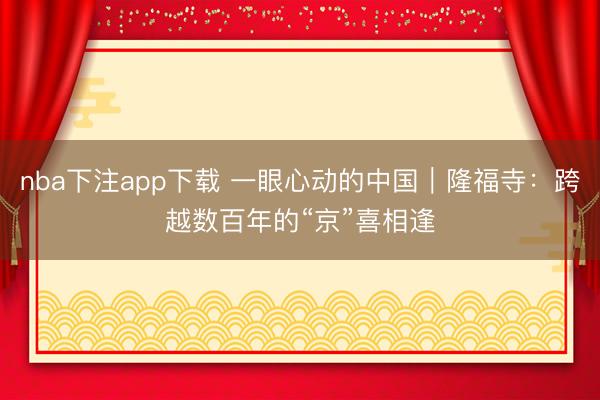 nba下注app下载 一眼心动的中国|隆福寺:跨越数百年的“京”喜相逢