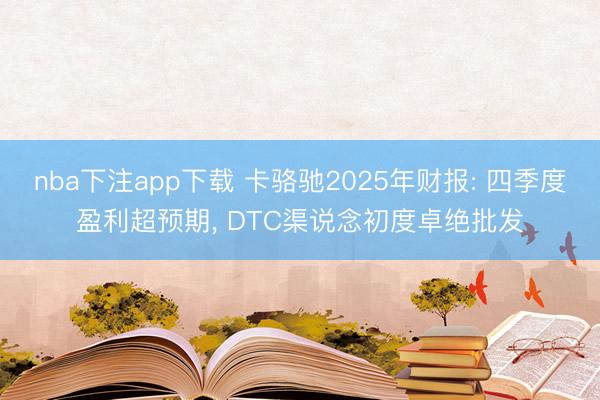 nba下注app下载 卡骆驰2025年财报: 四季度盈利超预期， DTC渠说念初度卓绝批发