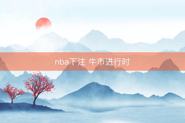 nba下注 牛市进行时