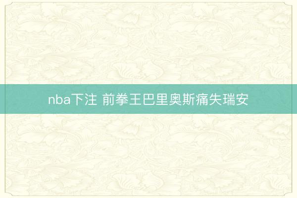 nba下注 前拳王巴里奥斯痛失瑞安