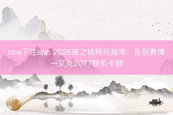 nba下注app 2026夜之城畅玩指南：告别赛博一又克2077联机卡顿