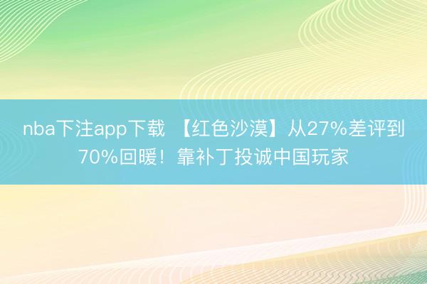 nba下注app下载 【红色沙漠】从27%差评到70%回暖！靠补丁投诚中国玩家