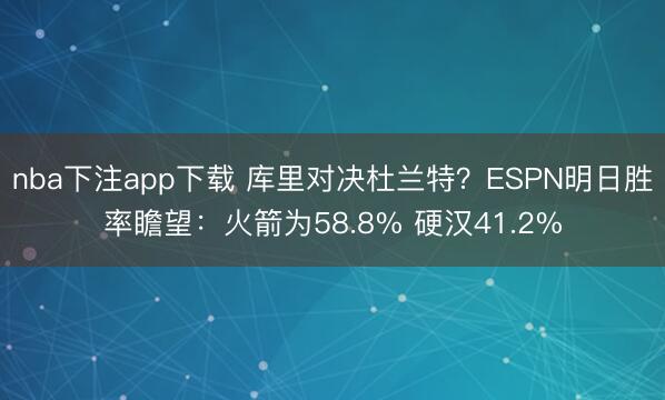 nba下注app下载 库里对决杜兰特?ESPN明日胜率瞻望:火箭为58.8% 硬汉41.2%