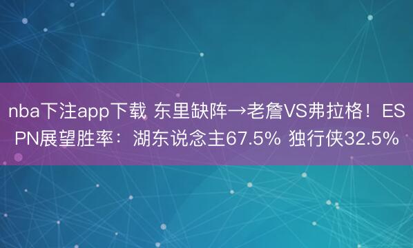 nba下注app下载 东里缺阵→老詹VS弗拉格!ESPN展望胜率:湖东说念主67.5% 独行侠32.5%