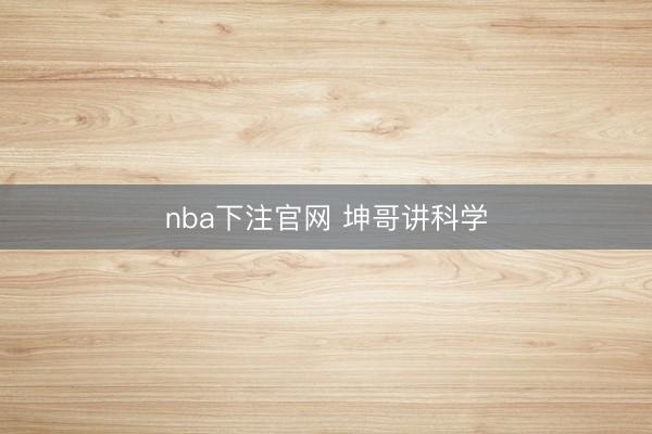 nba下注官网 坤哥讲科学
