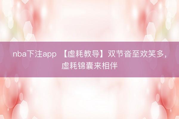 nba下注app 【虚耗教导】双节沓至欢笑多,虚耗锦囊来相伴