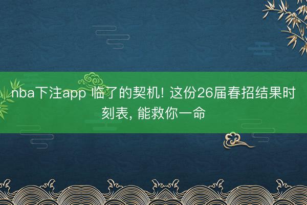 nba下注app 临了的契机! 这份26届春招结果时刻表, 能救你一命