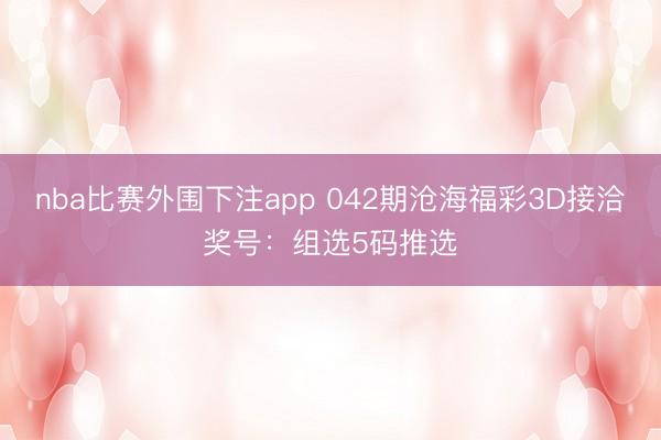 nba比赛外围下注app 042期沧海福彩3D接洽奖号：组选5码推选