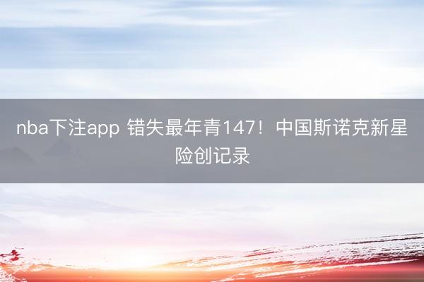 nba下注app 错失最年青147!中国斯诺克新星险创记录