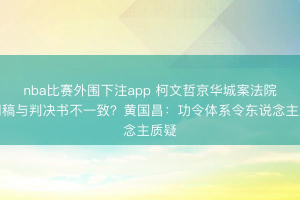 nba比赛外围下注app 柯文哲京华城案法院新闻稿与判决书不一致?黄国昌:功令体系令东说念主质疑
