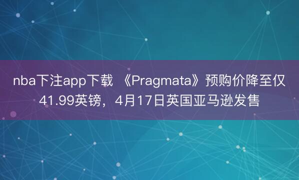 nba下注app下载 《Pragmata》预购价降至仅41.99英镑，4月17日英国亚马逊发售