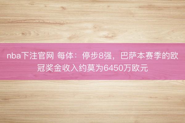 nba下注官网 每体:停步8强,巴萨本赛季的欧冠奖金收入约莫为6450万欧元