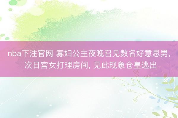 nba下注官网 寡妇公主夜晚召见数名好意思男, 次日宫女打理房间, 见此现象仓皇逃出
