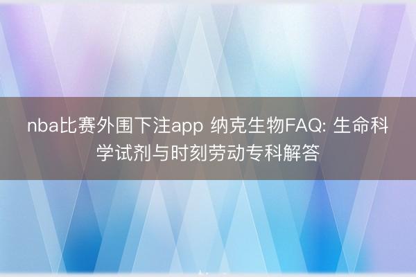 nba比赛外围下注app 纳克生物FAQ: 生命科学试剂与时刻劳动专科解答