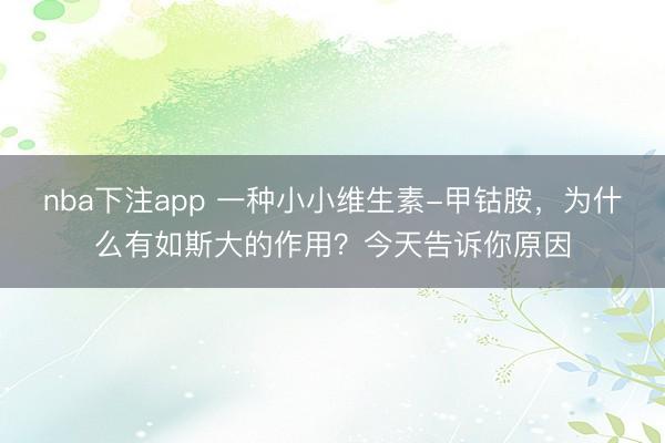 nba下注app 一种小小维生素-甲钴胺，为什么有如斯大的作用？今天告诉你原因