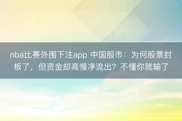 nba比赛外围下注app 中国股市：为何股票封板了，但资金却高慢净流出？不懂你就输了