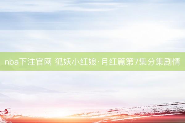 nba下注官网 狐妖小红娘·月红篇第7集分集剧情