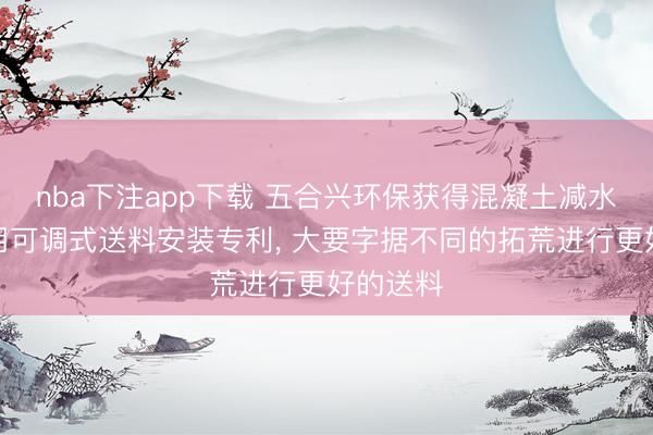 nba下注app下载 五合兴环保获得混凝土减水剂分娩用可调式送料安装专利, 大要字据不同的拓荒进行更好的送料