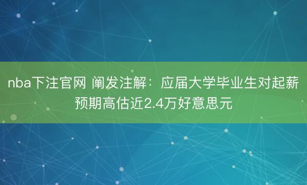 nba下注官网 阐发注解：应届大学毕业生对起薪预期高估近2.4万好意思元