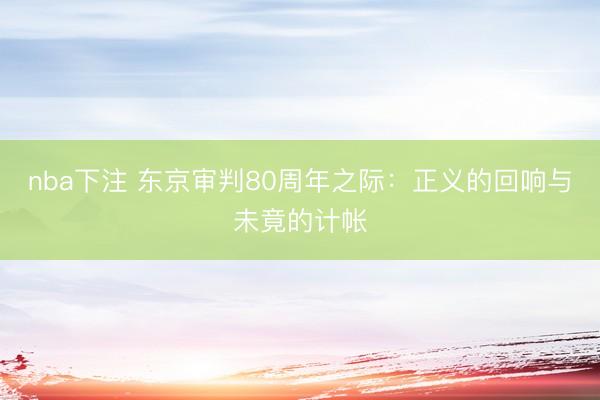 nba下注 东京审判80周年之际：正义的回响与未竟的计帐